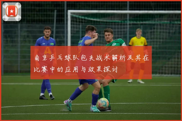 南京乒乓球队包夹战术解析及其在比赛中的应用与效果探讨