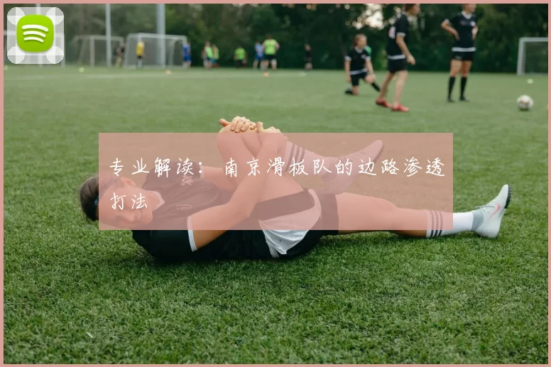 专业解读：南京滑板队的边路渗透打法