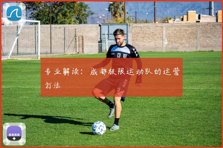 专业解读：成都极限运动队的运营打法