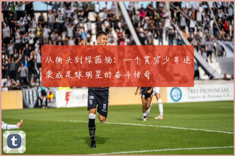 从街头到绿茵场：一个贫穷少年逆袭成足球明星的奋斗传奇