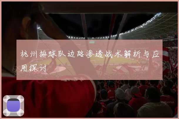 杭州排球队边路渗透战术解析与应用探讨