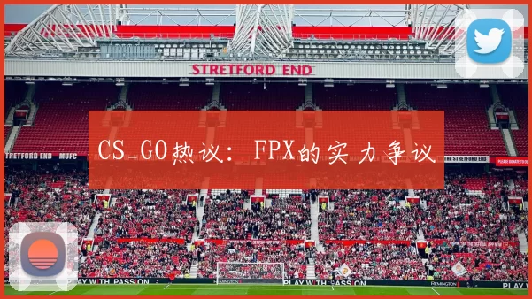 CS_GO热议：FPX的实力争议