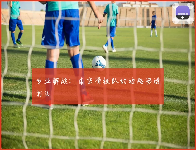 专业解读：南京滑板队的边路渗透打法