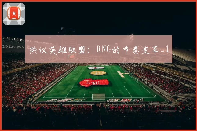 热议英雄联盟：RNG的节奏变革_1