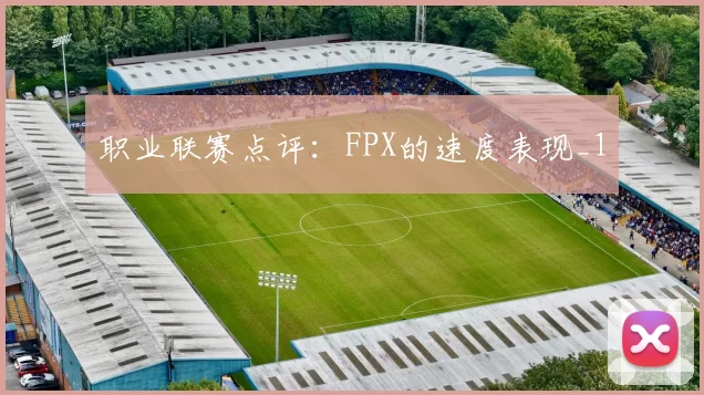 职业联赛点评：FPX的速度表现_1