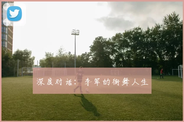 深度对话：李军的街舞人生