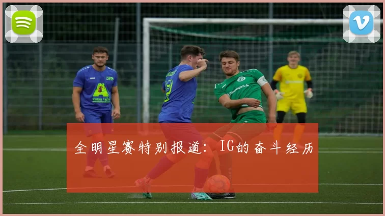 全明星赛特别报道：IG的奋斗经历