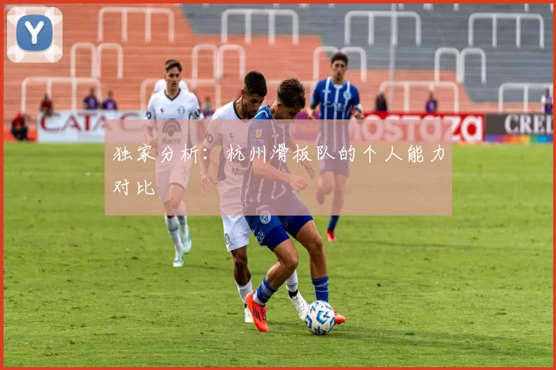 独家分析：杭州滑板队的个人能力对比