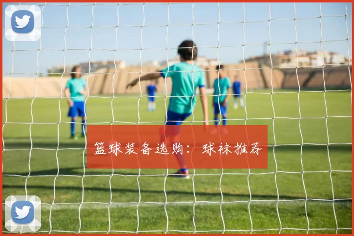 篮球装备选购：球袜推荐