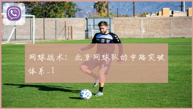 网球战术：北京网球队的中路突破体系_1