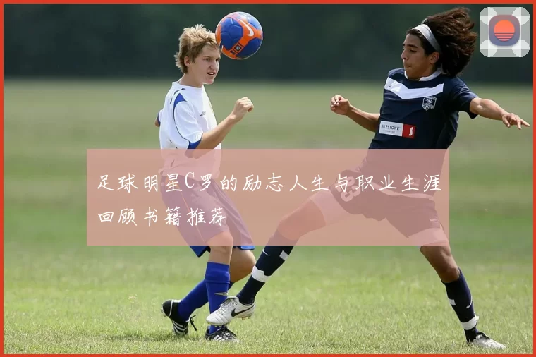 足球明星C罗的励志人生与职业生涯回顾书籍推荐
